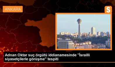 Adnan Oktar suç örgütü iddianamesinde “İsrailli siyasetçilerle görüşme” tespiti